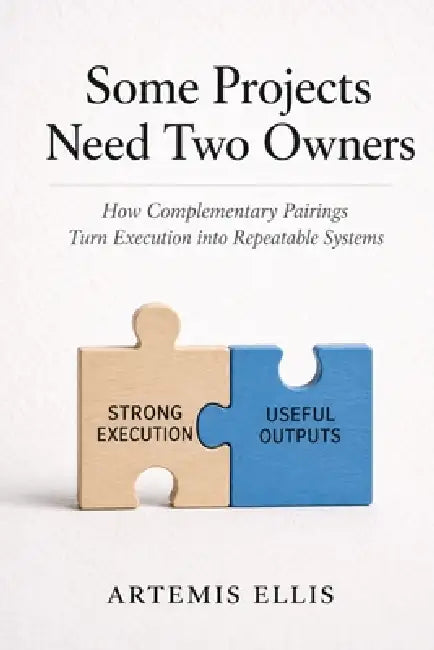 Some Projects Need Two Owners: How Complementary Pairings Turn Execution into Repeatable Systems by Artemis Ellis