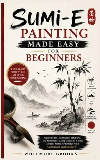 Sumi-E Painting Made Easy for Beginners: Master Brush Techniques, Ink Flow, and Minimalist Composition to Create Elegant Sumi-e Paintings with Confide by Whitmore Brooks