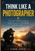 Think Like a Photographer: The Complete Beginner's Guide to Composition, Visual Storytelling, and Creating Professional-Looking Photos with Any Camera by Ethan Curiel