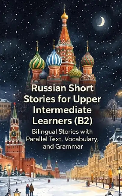 Russian Short Stories for Upper Intermediate Learners (B2): Bilingual Stories with Parallel Text, Vocabulary, and Grammar by Luther Lingo