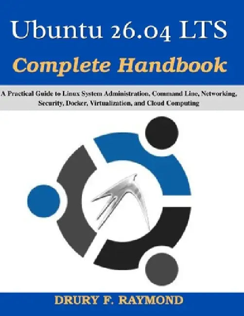Ubuntu 26.04 LTS Complete Handbook: A Practical Guide to Linux System Administration, Command Line, Networking, Security, Docker, Virtualization, and by Drury F. Raymond