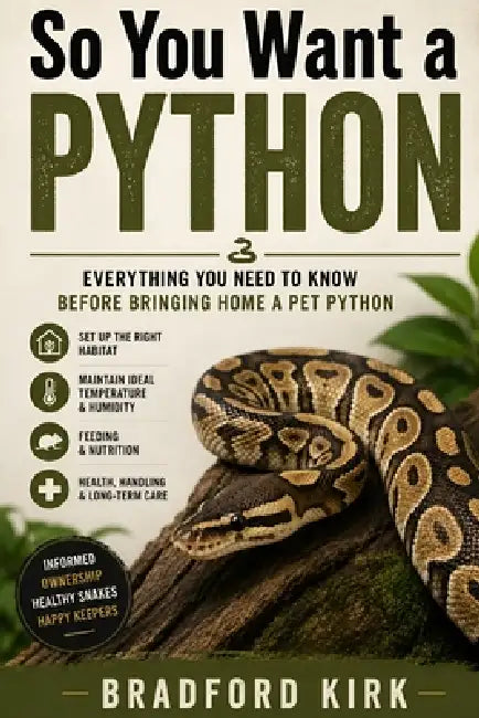 So You Want a Python: Everything You Need to Know Before Bringing Home a Pet Python by Bradford Kirk