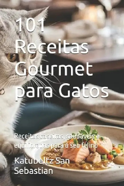 101 Receitas Gourmet para Gatos: Receitas caseiras, saudáveis e equilibradas para o seu felino by Katubeltz San Sebastian