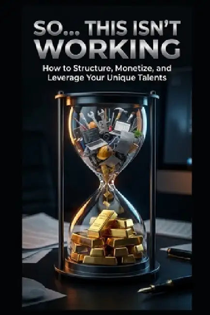 So... This Isn't Working: How To Structure, Monetize, and Leverage Your Unique Talents by Reid G. Blackwood
