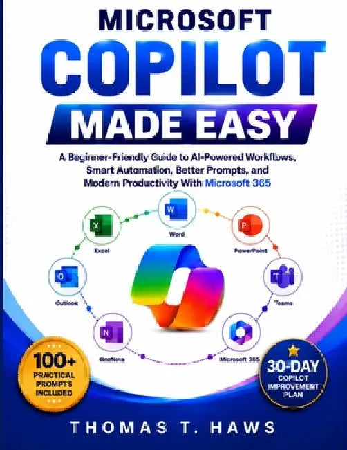 Microsoft Copilot Made Easy: A Beginner-Friendly Guide to AI-Powered Workflows, Smart Automation, Better Prompts, and Modern Productivity With Microso by Thomas T. Haws