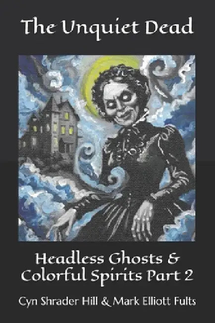 The Unquiet Dead: Headless Ghosts & Colorful Spirits Part 2 by Mark Elliott Fults, Cs Hill, Mark Elliott Fults