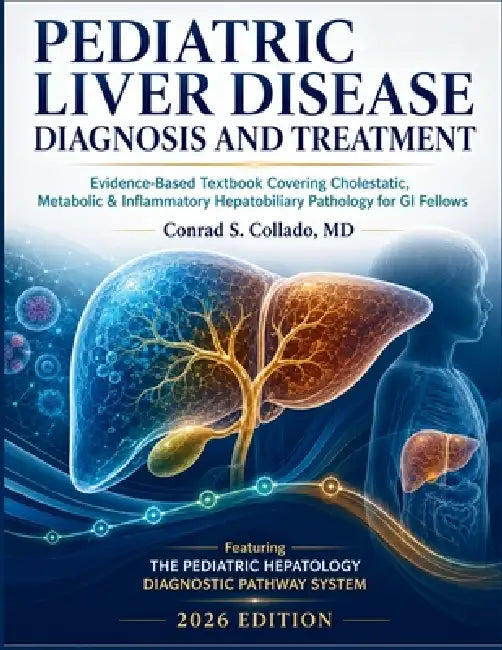 Pediatric Liver Disease Diagnosis and Treatment: Evidence-Based Textbook Covering Cholestatic, Metabolic & Inflammatory Hepatobiliary Pathology for GI by Conrad S. Collado