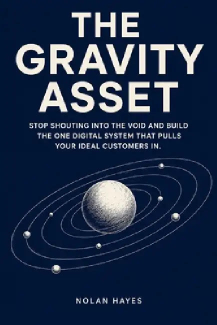He Gravity Asset: Stop Shouting Into the Void and Build the One Digital System That Pulls Your Ideal Customers in by Nolan Hayes