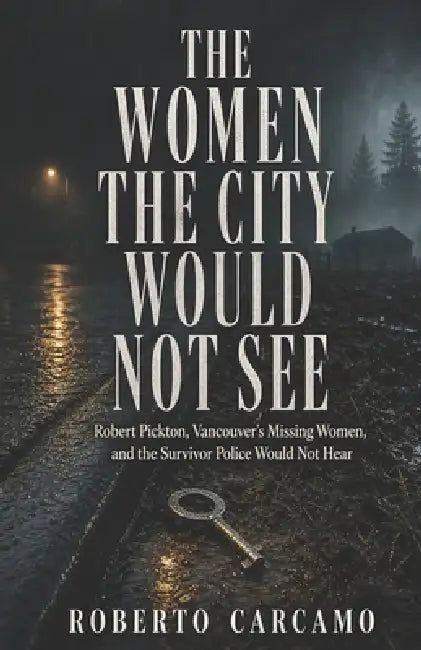 The Women the City Would Not See: Robert Pickton, Vancouver's Missing Women, and the Survivor Police Would Not Hear by Hn Bazaar, Roberto Carcamo