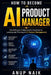 How to Become an AI Product Manager: The Software Professional's Roadmap to Landing and Thriving in AI Product Management by Anup Naik