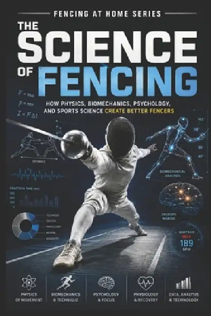 The Science of Fencing: How Physics, Biomechanics, Psychology, and Sports Science Create Better Fencers by C. C. M