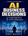 AI Business Decisions: Strategic Planning Acceleration Decision Excellence Architectures Business Transformation with AI AI Integration in Business Op by Ravi Rajput