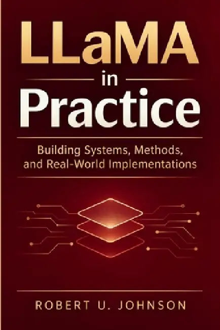 LLaMA in Practice: Building Systems, Methods, and Real-World Implementations by Robert U. Johnson