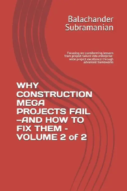 WHY CONSTRUCTION MEGA PROJECTS FAIL-AND HOW TO FIX THEM - VOLUME 2 of 2: Focusing on transforming lessons from project failure into enterprise-wide pr by Balachander Subramanian