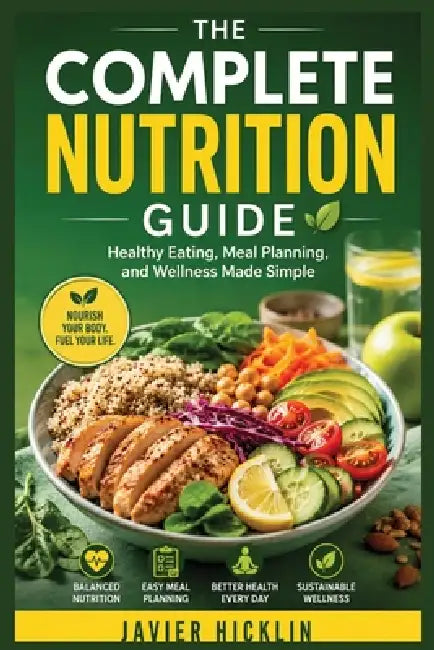 The Complete Nutrition Guide: Healthy Eating, Meal Planning, and Wellness Made Simple by Hicklin