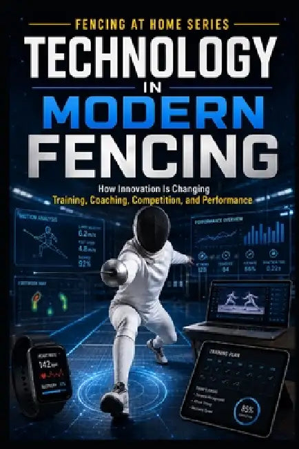 Technology in Modern Fencing: How Innovation is Changing Training, Coaching, Competition, and Performance by C. C. M