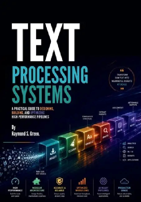 Text Processing Systems: A Practical Guide to Designing, Building, and Optimizing High-Performance Pipelines by Raymond S. Green