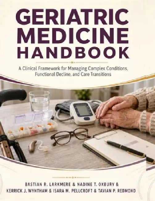 Geriatric Medicine Handbook: A Clinical Framework for Managing Complex Conditions, Functional Decline, and Care Transitions by Nadine T. Oxbury, Kerrick J. Wyntham, Isara M. Pellcroft