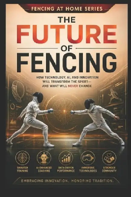 The Future of Fencing: How Technology, AI, and Innovation Will Transform the Sport-And What Will Never Change by C. C. M