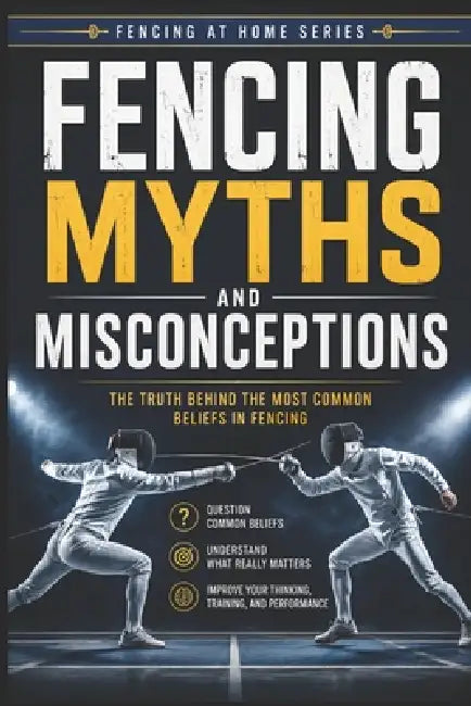 Fencing Myths and Misconceptions: The Truth Behind the Most Common Beliefs in Fencing by C. C. M
