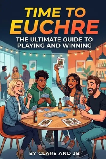 Time to Euchre: The Ultimate Guide to Playing and Winning by Clare &. Jb Neville