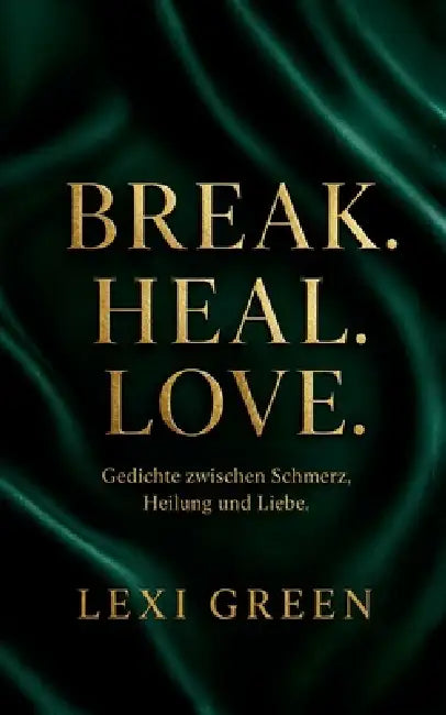 Break. Heal. Love.: 102 moderne Gedichte über Herzschmerz, Loslassen, Heilung, Selbstliebe und den Mut, wieder zu lieben Poesie Geschenkbuch für stark by Lexi Green