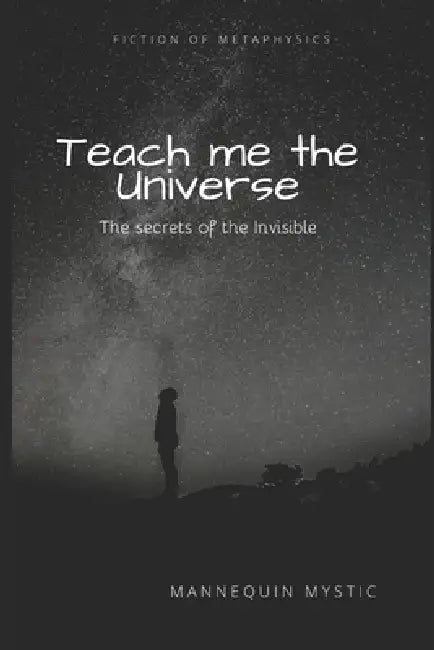 Teach me the Universe: The secrets of the invisible by Mannequin Mystic