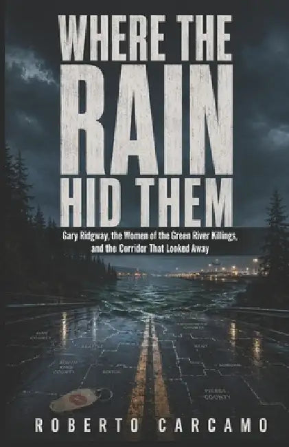 Where the Rain Hid Them: Gary Ridgway, the Women of the Green River Killings, and the Corridor That Looked Away by Hn Bazaar, Roberto Carcamo