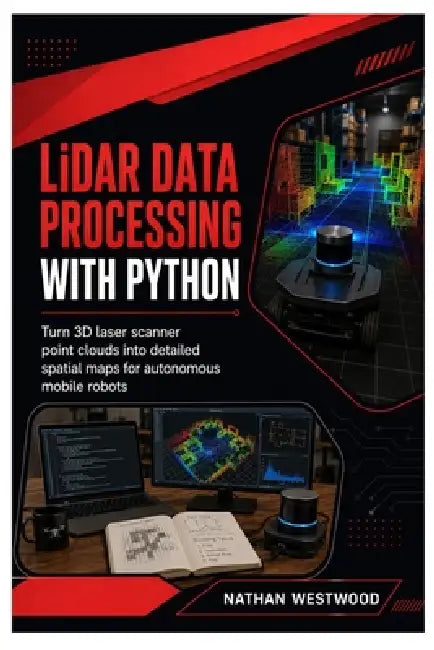 LiDAR Data Processing with Python: Turn 3D Laser Scanner Point Clouds into Detailed Spatial Maps for Autonomous Mobile Robots by Nathan Westwood