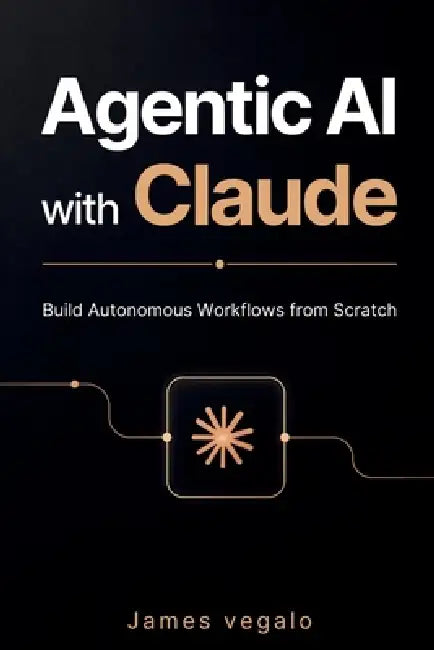 Agentic AI with Claude: Build Autonomous Workflows from Scratch by James Vegalo