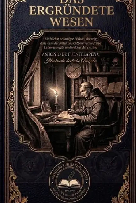 Das ergründete Wesen (Übersetzt und illustriert): Ein höchst neuartiger Diskurs, der zeigt, dass es in der Natur unsichtbare vernunftlose Lebewesen gi by Uriel Antolini, Uriel Antolini, Antonio de Fuentelapeña