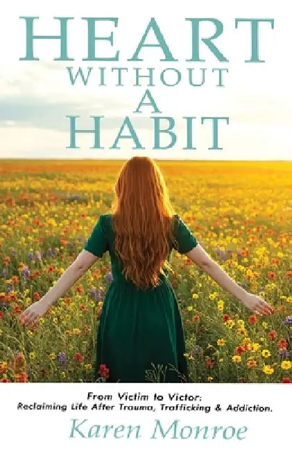 Heart Without a Habit From Victim to Victor: : Reclaiming Life After Trauma, Trafficking & Addiction by Karen Monroe