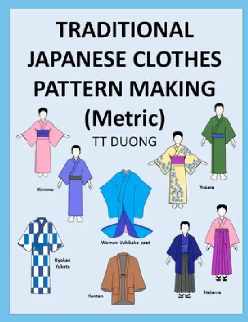 TRADITIONAL JAPANESE CLOTHES PATTERN MAKING (Metric) by Tt Duong