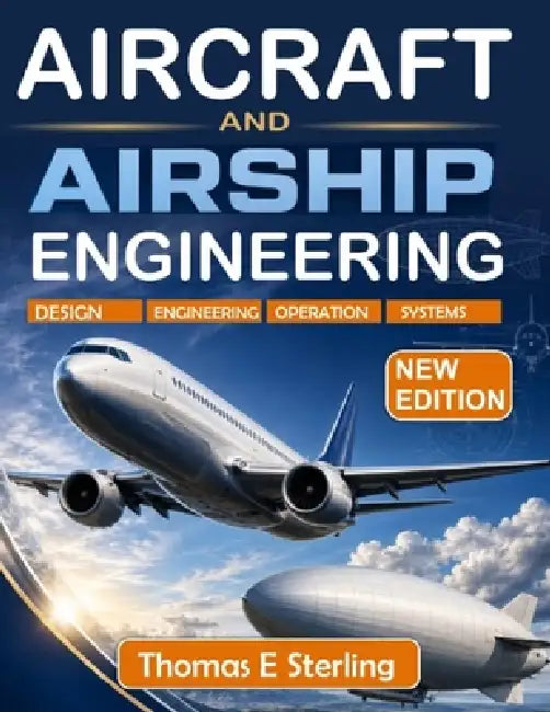 Aircraft and Airship Engineering: Aerodynamics, Structures, Stability, Propulsion, and Modern Design Methods by Thomas E. Sterling