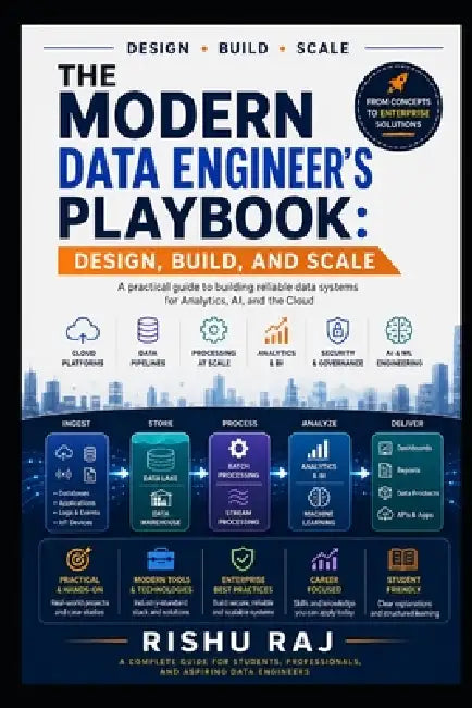 The Modern Data Engineer's Playbook: Design, Build, and Scale Reliable Data Systems for Analytics, AI, and the Cloud by Rishu Raj