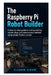 The Raspberry Pi Robot Builder: A Step-by-Step Guide to Coding Walking Robotic Dogs and Autonomous Vehicles Using Simple Python Scripts by Eleanor Sloane