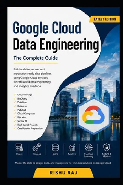 Google Cloud Data Engineering: Master Data Pipelines, BigQuery, Dataflow, Dataproc, Pub/Sub, Vertex AI, and Professional Data Engineering on Google Cl by Rishu Raj