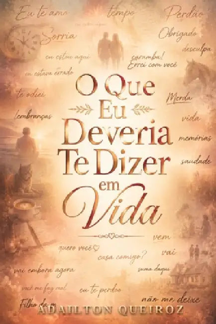O Que Eu Deveria Te Dizer em Vida: Confissões, afetos e o que a pressa quase nos fez esquecer by Adailton Queiroz