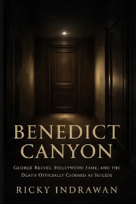 Benedict Canyon: George Reeves, Hollywood Fame, and the Death Officially Closed as Suicide by Ricky Indrawan
