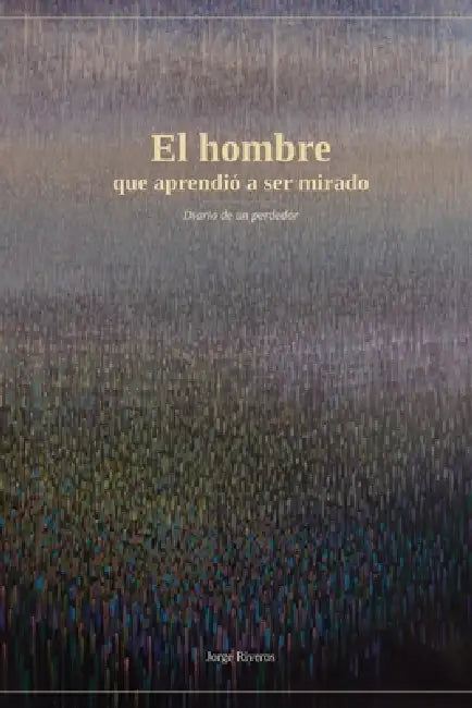 El hombre que aprendió a ser mirado: Diario de un perdedor by Jorge Riveros