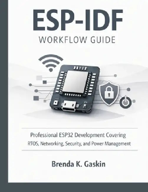 ESP-IDF Workflow Guide: Professional ESP32 Development Covering RTOS, Networking, Security, and Power Management by Brenda K. Gaskin