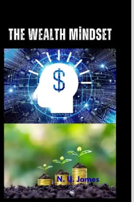 The Wealth Mindset: Mastering Personal Finance and Wealth Management: Strategies for Financial Planning, Investing, Retirement, Tax, and Risk Manageme by N. U. James