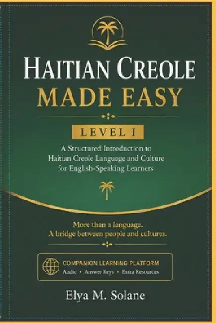 Haitian Creole Made Easy - Level I: A Structured Introduction to Haitian Creole Language and Culture for English-Speaking Learners by Elya M. Solane