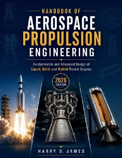 Handbook of Aerospace Propulsion Engineering: Fundamentals and Advanced Design of Liquid, Solid, and Hybrid Rocket Engines by Harry D. James