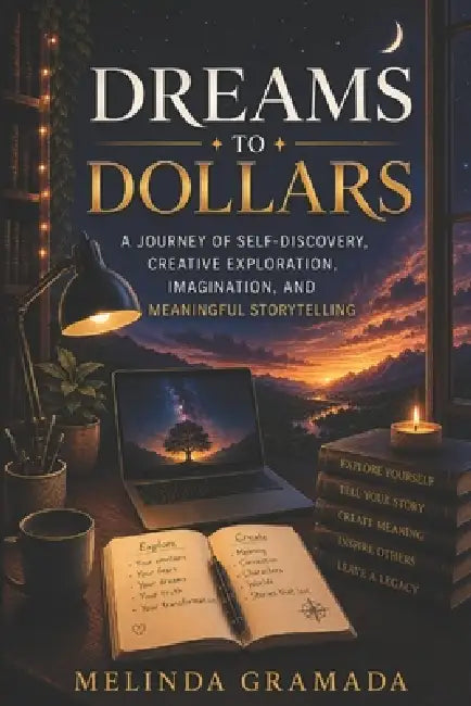 Dreams to Dollars: A Journey of Self-Discovery, Creative Exploration, Imagination, and Meaningful Storytelling by Melinda Gramada