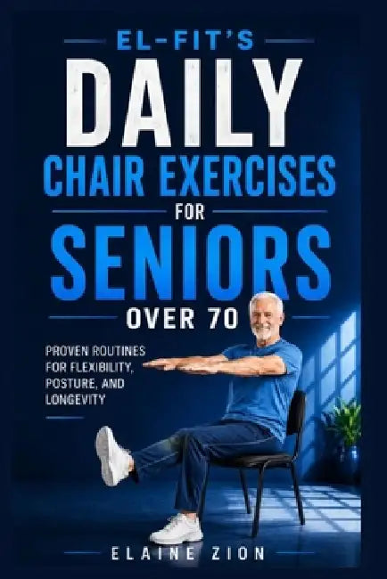 El-Fit's Daily Chair Exercises for Seniors over 70: Proven Routines for Flexibility, Posture, and Longevity by Elaine Zion