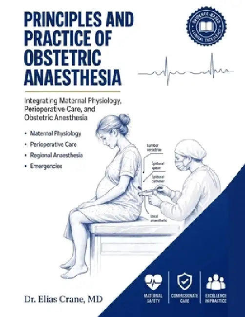 Principles and Practice of Obstetric Anaesthesia: Integrating Maternal Physiology, Perioperative Care, and Obstetric Anesthesia by Elias Crane