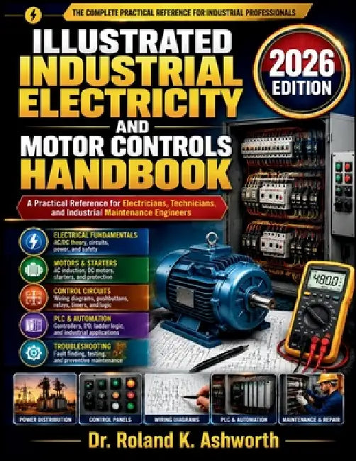 Illustrated Industrial Electricity and Motor Controls Handbook: A Practical Reference for Electricians, Technicians, and Industrial Maintenance Engine by Roland K. Ashworth