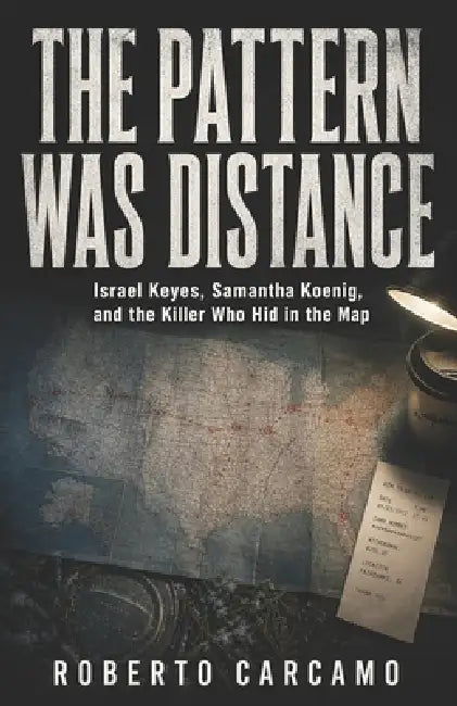 The Pattern Was Distance: Israel Keyes, Samantha Koenig, and the Killer Who Hid in the Map by Hn Bazaar, Roberto Carcamo