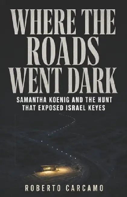 Where the Roads Went Dark: Samantha Koenig and the Hunt That Exposed Israel Keyes by Hn Bazaar, Roberto Carcamo